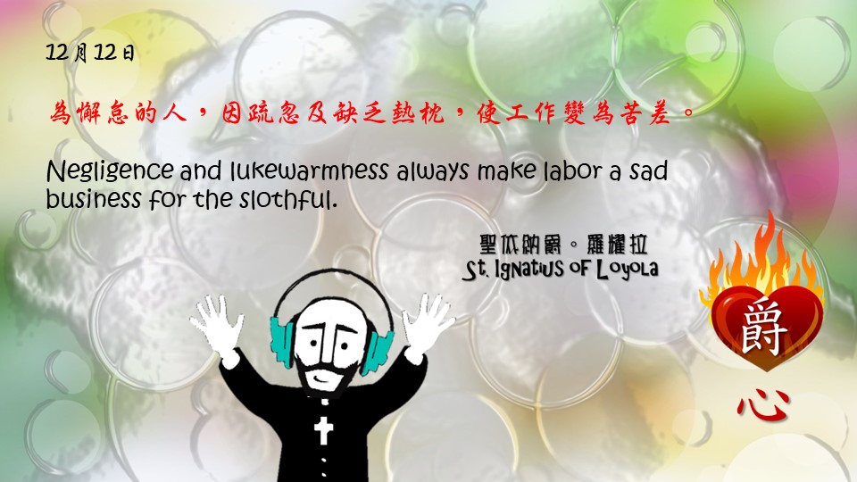 為懈怠的人，因疏忽及缺乏熱枕，使工作變為苦差。 

Negligence and lukewarmness always make labor a sad business for the slothful.

Adapted from Thoughts of St. Ignatius Loyola for Every Day of the Year
Art by Colegio Mateus Ricci 利瑪竇學校