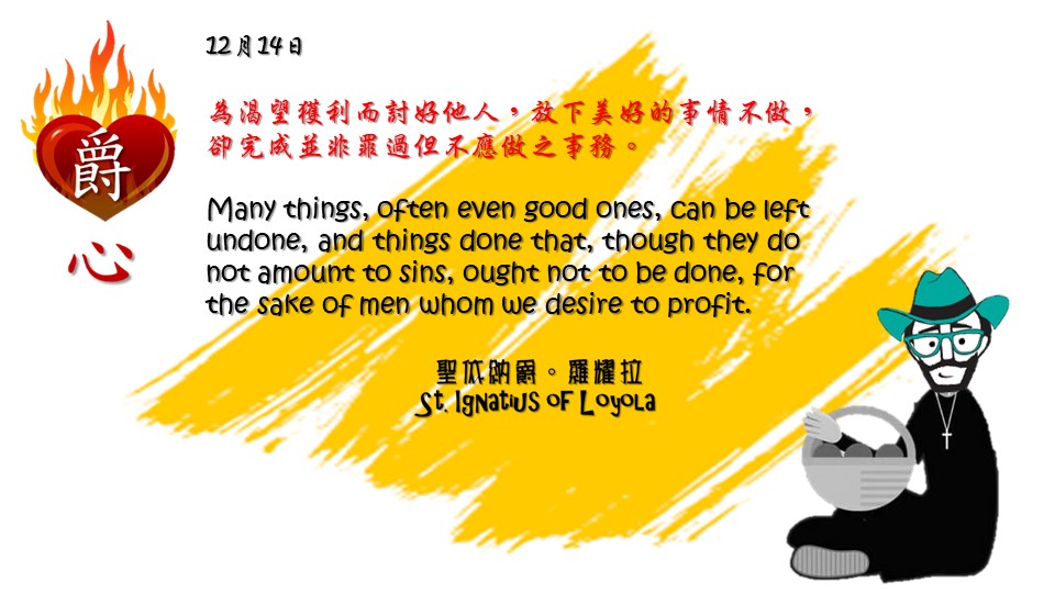 為渴望獲利而討好他人，放下美好的事情不做，卻完成並非罪過但不應做之事務。

Many things, often even good ones, can be left undone, and things done that, though they do not amount to sins, ought not to be done, for the sake of men whom we desire to profit.

Adapted from Thoughts of St. Ignatius Loyola for Every Day of the Year
Art by Colegio Mateus Ricci 利瑪竇學校 

#耶穌會教育 #利瑪竇中學 #ColegioMateusRicci 
#amdg #jesuitalumna #jesuit #magis 
#jesuiteducation #Ignatianspirituality

耶穌會IG httpswww.instagram.comamdgchn
耶穌會TG httpst.meJesuitsCHN
耶穌會TT httpstwitter.comAMDG_Chinese