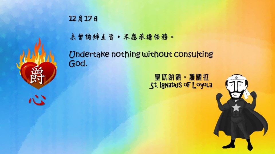 未曾詢辨主旨，不應承擔任務。

Undertake nothing without consulting God.

Adapted from Thoughts of St. Ignatius Loyola for Every Day of the Year
Art by Colegio Mateus Ricci 利瑪竇學校