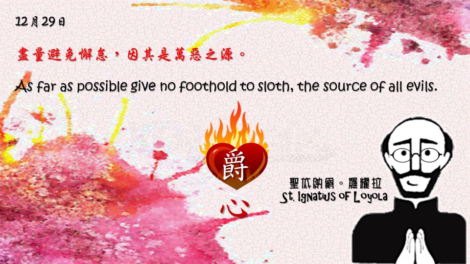 盡量避免懈怠，因其是萬惡之源。

As far as possible give no foothold to sloth, the source of all evils.

Adapted from Thoughts of St. Ignatius Loyola for Every Day of the Year
Art by Colegio Mateus Ricci 利瑪竇學校