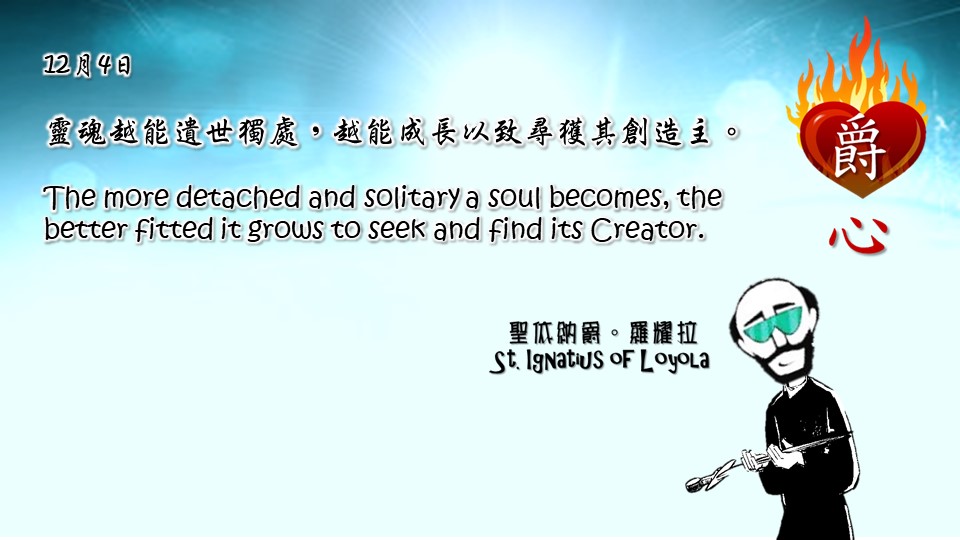 靈魂越能遺世獨處，越能成長以致尋獲其創造主。

The more detached and solitary a soul becomes, the better fitted it grows to seek and find its Creator.

Adapted from Thoughts of St. Ignatius Loyola for Every Day of the Year
Art by Colegio Mateus Ricci 利瑪竇學校