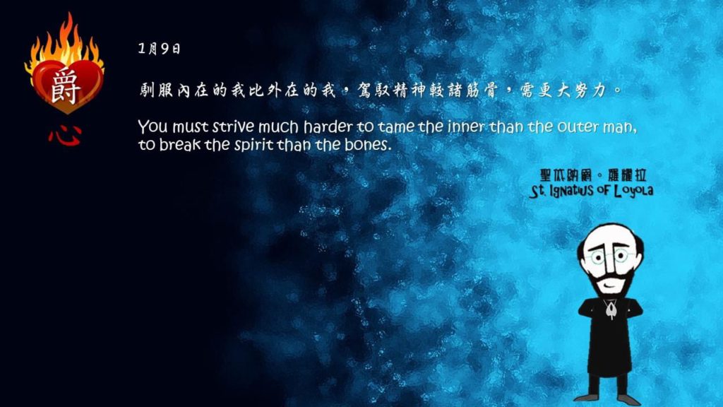 馴服內在的我比外在的我，駕馭精神較諸筋骨，需更大努力。

You must strive much harder to tame the inner than the outer man, to break the spirit than the bones.

Adapted from Thoughts of St. Ignatius Loyola for Every Day of the Year
Art by Colegio Mateus Ricci 利瑪竇學校 

#耶穌會教育 #利瑪竇學校 #ColegioMateusRicci 
#amdg #jesuitalumna #jesuit #magis 
#jesuiteducation #Ignatianspirituality

耶穌會IG https://www.instagram.com/amdg.chn
耶穌會TG https://t.me/JesuitsCHN
耶穌會TT https://twitter.com/AMDG_Chinese