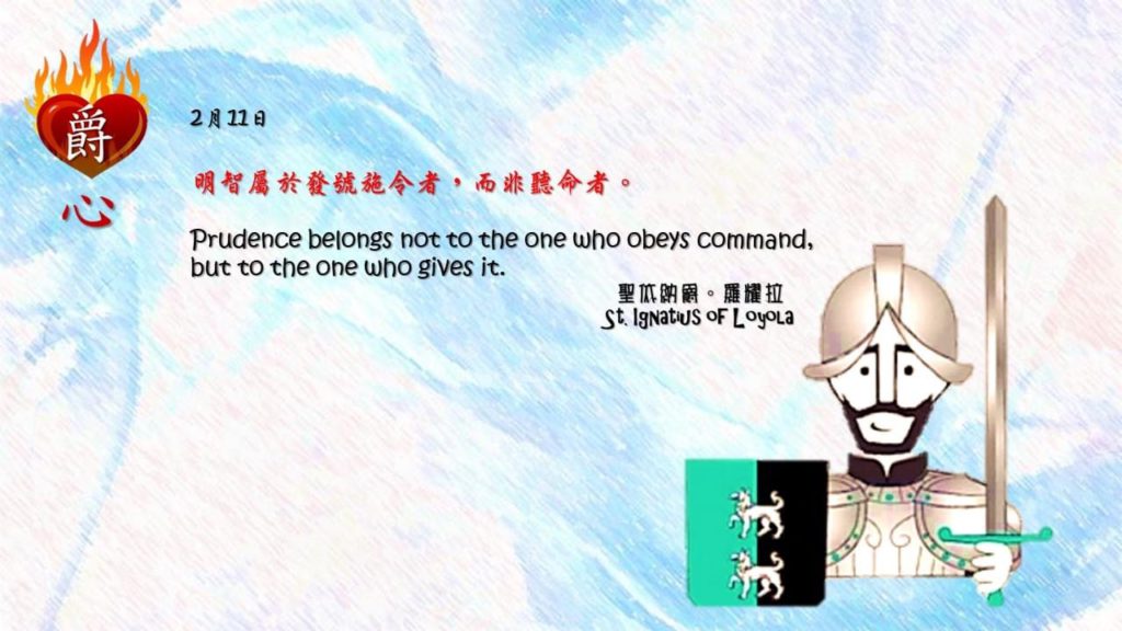 明智屬於發號施令者，而非聽命者。

Prudence belongs not to the one who obeys command, but to the one who gives it.

Adapted from Thoughts of St. Ignatius Loyola for Every Day of the Year
Art by Colegio Mateus Ricci 利瑪竇學校