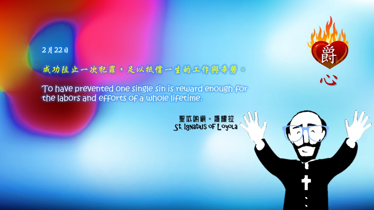成功阻止一次犯罪，足以抵償一生的工作與辛勞。

To have prevented one single sin is reward enough for the labors and efforts of a whole lifetime.

Adapted from Thoughts of St. Ignatius Loyola for Every Day of the Year
Art by Colegio Mateus Ricci 利瑪竇學校