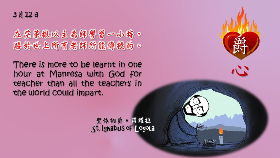 在茫萊撒以主為師學習一小時，
勝於世上所有老師所能傳授的。

There is more to be learnt in one hour at Manresa with God for teacher than all the teachers in the world could impart.

Adapted from Thoughts of St. Ignatius Loyola for Every Day of the Year
Art by Colegio Mateus Ricci 利瑪竇學校