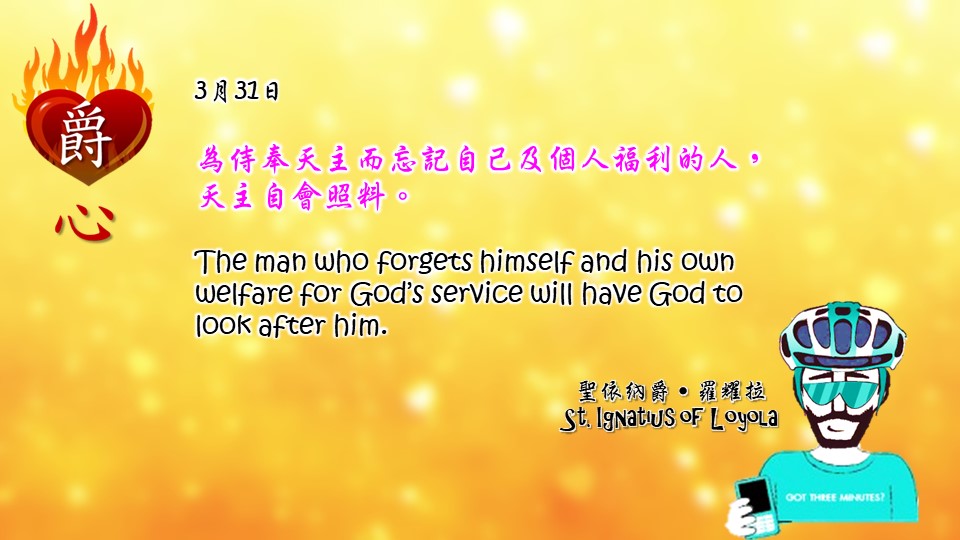 為侍奉天主而忘記自己及個人福利的人，天主自會照料。

The man who forgets himself and his own welfare for God’s service will have God to look after him.

Adapted from Thoughts of St. Ignatius Loyola for Every Day of the Year
Art by Colegio Mateus Ricci 利瑪竇學校