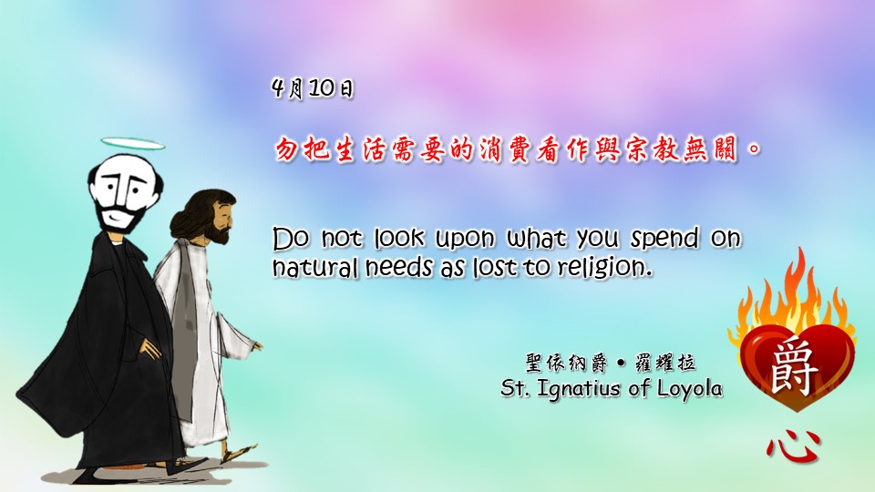 勿把生活需要的消費看作與宗教無關。

Do not look upon what you spend on natural needs as lost to religion.

Adapted from Thoughts of St. Ignatius Loyola for Every Day of the Year
Art by Colegio Mateus Ricci 利瑪竇學校