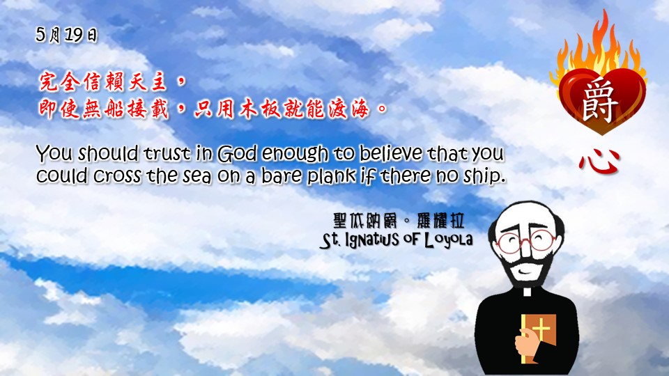 完全信賴天主，
即使無船接載，只用木板就能渡海。 

You should trust in God enough to believe that you could cross the sea on a bare plank if there no ship.

Adapted from Thoughts of St. Ignatius Loyola for Every Day of the Year
Art by Colegio Mateus Ricci 利瑪竇學校