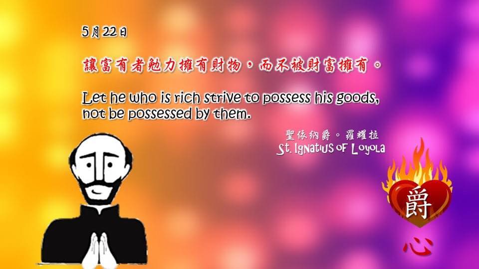 讓富有者勉力擁有財物，而不被財富擁有。

Let he who is rich strive to possess his goods, not be possessed by them.

Adapted from Thoughts of St. Ignatius Loyola for Every Day of the Year
Art by Colegio Mateus Ricci 利瑪竇學校