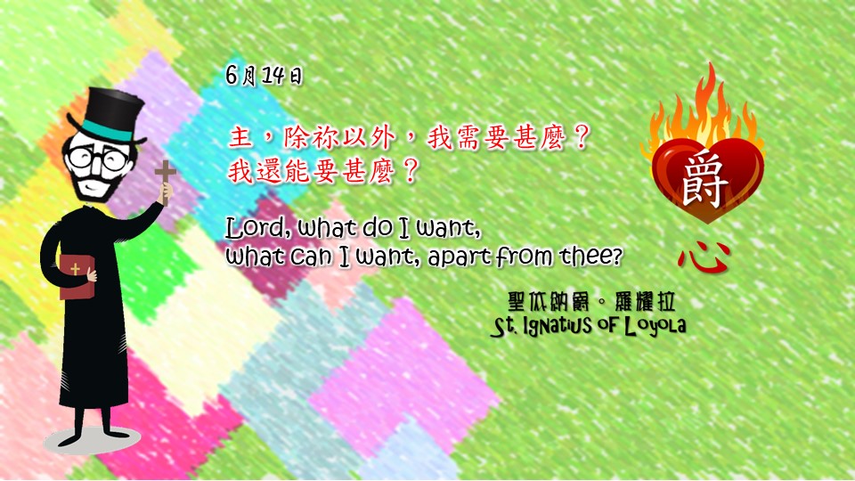 主，除祢以外，我需要甚麼？
我還能要甚麼？

Lord, what do I want, 
what can I want, apart from thee?

Adapted from Thoughts of St. Ignatius Loyola for Every Day of the Year
Art by Colegio Mateus Ricci 利瑪竇學校