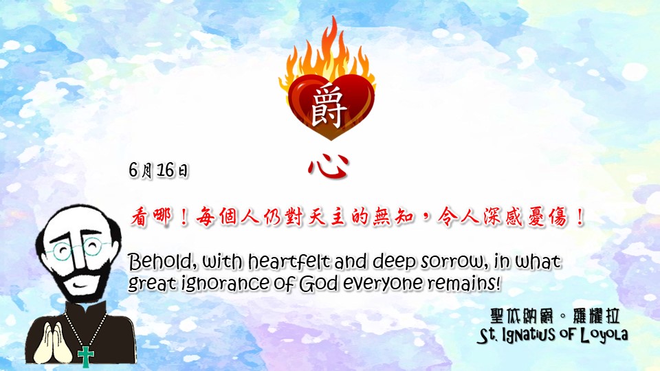 看哪！每個人仍對天主的無知，令人深感憂傷！

Behold, with heartfelt and deep sorrow, in what great ignorance of God everyone remains!

Adapted from Thoughts of St. Ignatius Loyola for Every Day of the Year
Art by Colegio Mateus Ricci 利瑪竇學校