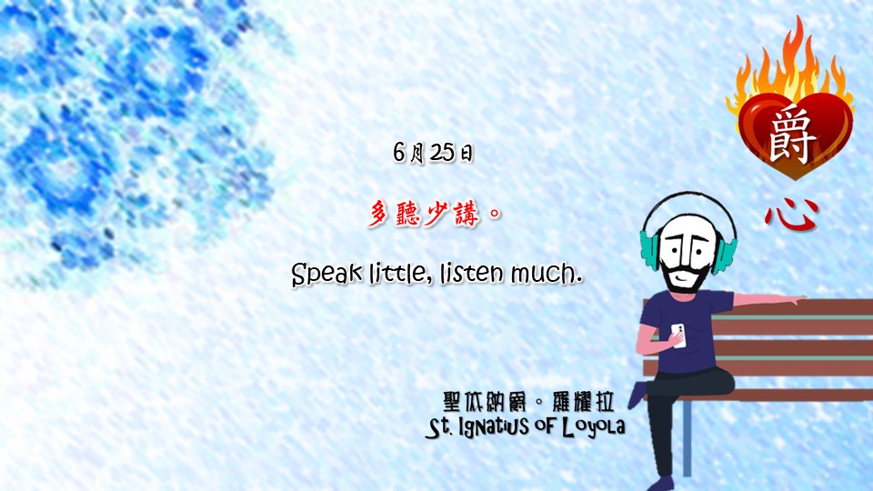 多聽少講。
Speak little, listen much.

Adapted from Thoughts of St. Ignatius Loyola for Every Day of the Year
Art by Colegio Mateus Ricci 利瑪竇學校