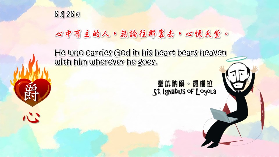 心中有主的人，無論往那裏去，心懷天堂。
He who carries God in his heart bears heaven with him wherever he goes.

Adapted from Thoughts of St. Ignatius Loyola for Every Day of the Year
Art by Colegio Mateus Ricci 利瑪竇學校