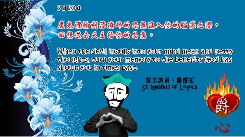 魔鬼灌輸刻薄瑣碎的思想進入你的腦袋之際，
回想過去天主給你的恩惠。

When the devil instills into your mind mean and petty thoughts, turn your memory to the benefits God has shown you in times past.

Adapted from Thoughts of St. Ignatius Loyola for Every Day of the Year
Art by Colegio Mateus Ricci 利瑪竇學校
