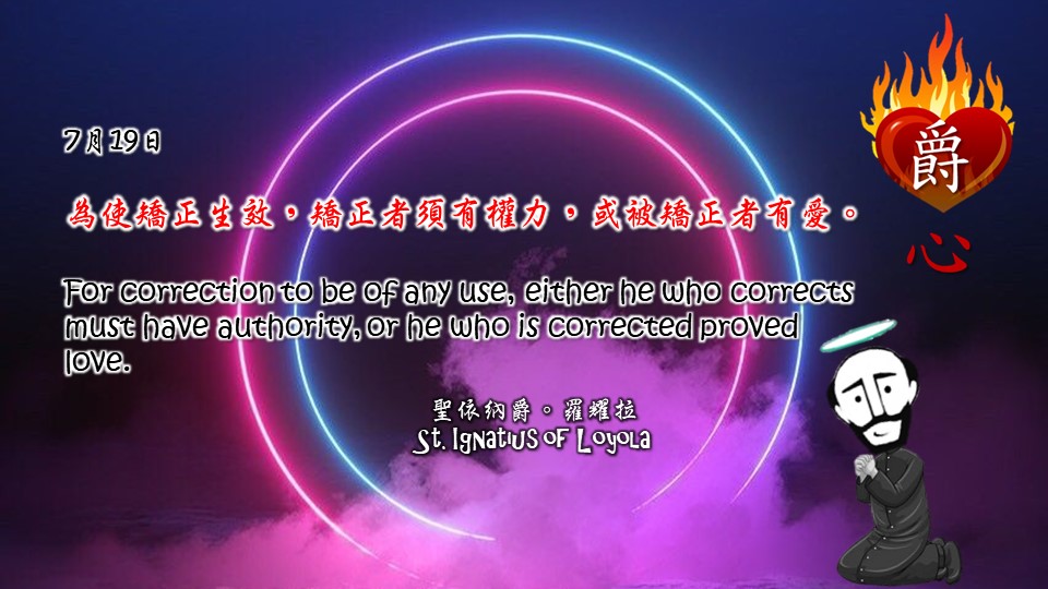 為使矯正生效，矯正者須有權力，或被矯正者有愛。
For correction to be of any use, either he who corrects must have authority, or he who is corrected proved love.

Adapted from Thoughts of St. Ignatius Loyola for Every Day of the Year
Art by Colegio Mateus Ricci 利瑪竇學校