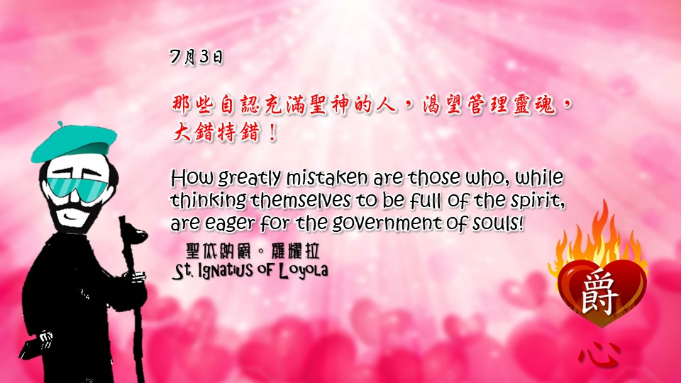 那些自認充滿聖神的人，渴望管理靈魂，
大錯特錯！
How greatly mistaken are those who, while thinking themselves to be full of the spirit, are eager for the government of souls!

Adapted from Thoughts of St. Ignatius Loyola for Every Day of the Year
Art by Colegio Mateus Ricci 利瑪竇學校