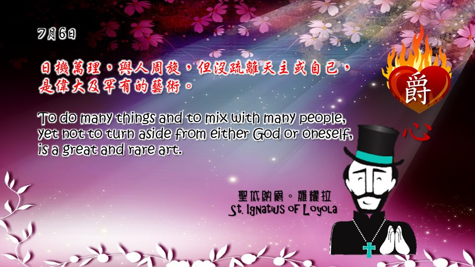 日機萬理，與人周旋，但沒疏離天主或自己，是偉大及罕有的藝術。
To do many things and to mix with many people, yet not to turn aside from either God or oneself, is a great and rare art.

Adapted from Thoughts of St. Ignatius Loyola for Every Day of the Year
Art by Colegio Mateus Ricci 利瑪竇學校