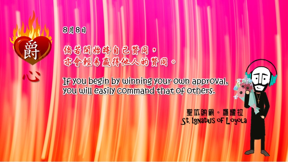 倘若開始時自己贊同，
亦會輕易贏得他人的贊同。

If you begin by winning your own approval, you will easily command that of others.

Adapted from Thoughts of St. Ignatius Loyola for Every Day of the Year
Art by Colegio Mateus Ricci 利瑪竇學校